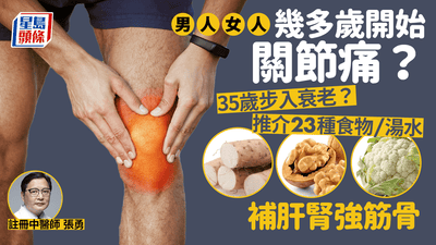 甚麼年紀容易關節痛？35歲就退化？中醫推介23種食物湯水強筋骨KO關節痛